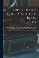 The Everyday Cook and Recipe Book: Containing More Than Two Thousand Practical Recipes for Cooking Every Kind of Meat, Fish, Poultry, Game, Soups, Broths, Vegetables and Salads: Also for Making All Kinds of Plain and Fancy Breads, Pastries, Puddings, ...