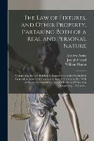 The Law of Fixtures, and Other Property. Partaking Both of a Real and Personal Nature; Comprising the Law Relating to Annexations to the Freehold in General; as Also Emblements, Charters, Heir-looms, Etc. With an Appendix, Containing Practical Rules...