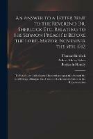 An Answer to a Letter Sent to the Reverend Dr. Sherlock Etc. Relating to His Sermon Preach'd Before the Lord-Mayor, November the 5th, 1712: to Which Are Added Some Observations Upon the Account the Lord Bishop of Bangor Has Given to His Intended...