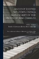 Ancient Scotish Melodies, From a Manuscript of the Reign of King James VI: With an Introductory Enquiry Illustrative of the History of the Music of Scotland ..