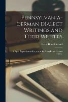 Pennsylvania-German Dialect Writings and Their Writers: a Paper Prepared at the Request of the Pennsylvania-German Society