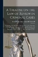 A Treatise on the Law of Review in Criminal Cases: by the High Court and Circuit Court of Justiciary, and on Procedure in Criminal Cases in Inferior Courts in Scotland, Including the Text of the Summary Procedure Act, 1864, and the Summary...