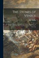 The Stones of Venice: Introductory Chapters and Local Indices (printed Separately) for the Use of Travellers While Staying in Venice and Verona: Selections