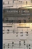 Heavenly Choir: a Collection of Hymns and Tunes for All Occasions of Worship, Congregational, Church, Prayer, Praise, Choir, Sunday School, and Socia