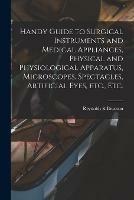 Handy Guide to Surgical Instruments and Medical Appliances, Physical and Physiological Apparatus, Microscopes, Spectacles, Artificial Eyes, Etc., Etc.