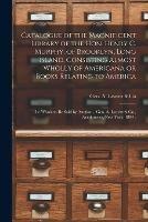 Catalogue of the Magnificent Library of the Hon. Henry C. Murphy, of Brooklyn, Long Island, Consisting Almost Wholly of Americana or Books Relating to America [microform]: the Whole to Be Sold by Auction .. Geo. A. Leavitt & Co., Auctioneers, New...