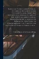 Surgical Clinics and Clinical Reports in Honor of Lewis Stephen Pilcher, Being the Reports of Surgical Clinics at the Hospitals and Clinical Monographs by Surgeons in Brooklyn, New York, to Commemorate the Completion of His Fifty Years of Service as A...