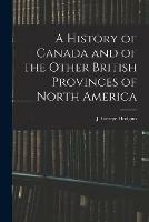 A History of Canada and of the Other British Provinces of North America