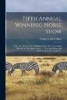 Fifth Annual Winnipeg Horse Show [microform]: Under the Auspices of the Winnipeg Horse Show Association Limited, at New Amphitheatre ..., Thursday, Friday and Saturday, June 24, 25 and 26 ..
