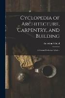 Cyclopedia of Architecture, Carpentry, and Building; a General Reference Work ..