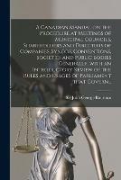 A Canadian Manual on the Procedure at Meetings of Municipal Councils, Shareholders and Directors of Companies, Synods, Conventions, Societies and Public Bodies Generally, With an Introductory Review of the Rules and Usages of Parliament That Govern...