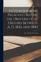 Fifteen Sermons Preached Before the University of Oxford Between A. D. 1826 and 1843