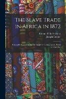 The Slave Trade in Africa in 1872: Principally Carried on for the Supply of Turkey, Egypt, Persia and Zanzibar