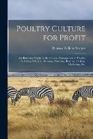 Poultry Culture for Profit: an Illustrated Guide to the General Management of Poultry, Including Selection, Housing, Hatching, Rearing, Feeding, Marketing, Etc.