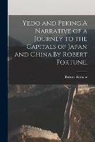 Yedo and Peking.A Narrative of a Journey to the Capitals of Japan and China.By Robert Fortune.