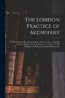 The London Practice of Midwifery; to Which Are Added, Instructions for the Treatment of Lying-in Women, and the Principal Diseases of Children, Chiefly Designed for Students and Early Practitioners