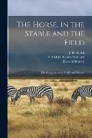 The Horse, in the Stable and the Field [microform]: His Management in Health and Disease