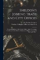 Sheldon's Jobbing Trade and City Offices: Containing Jobbers in Dry Goods, Cloths, Tailors' Trimmings, Furnishing Goods, Hosiery, Notions and Millinery, Arranged in States and Cities ..