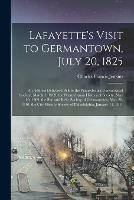 Lafayette's Visit to Germantown, July 20, 1825; an Address Delivered Before the Pennsylvania Genealogical Society, March 1, 1909, the Pennsylvania Historical Society, May 10, 1909, the Site and Relic Society of Germantown, May 20, 1910, the City...