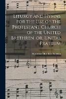 Liturgy and Hymns for the Use of the Protestant Church of the United Brethren, or, Unitas Fratrum