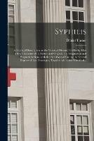 Syphilis: a Practical Dissertation on the Venereal Disease. In Which, After a Short Account of Its Nature and Original; the Diagnostick and Prognostick Signs, With the Best Ways of Curing the Several Degrees of That Distemper, Together With Some...