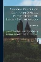 Official Report of Gen. John O'Neill, President of the Fenian Brotherhood [microform]: on the Attempt to Invade Canada, May 25th, 1870: the Preparations Therefor, and the Cause of Its Failure With a Sketch of His Connection With the Organization, And...