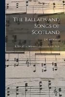 The Ballads and Songs of Scotland [microform]: in View of Their Influence on the Character of the People