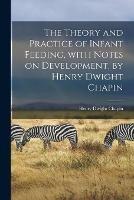 The Theory and Practice of Infant Feeding, With Notes on Development, by Henry Dwight Chapin