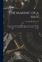 The Making of a Man: Being a Description of Artificial Limbs and How They May Be Adopted by Those Who Have Suffered Loss of Their Natural Limbs