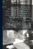 A Manual of Medical Jurisprudence, Compiled From the Best Medical and Legal Works Comprising an Account of I. The Ethics of the Medical Profession; II. The Charters and Statutes Relating to the Faculty; and, III. All Medico-legal Questions, With The...