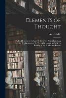 Elements of Thought; or, First Lessons in the Knowledge of the Mind: Including Familiar Explanations of the Terms Employed on Subjects Relating to the Intellectual Powers