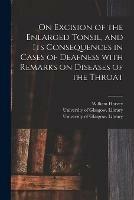 On Excision of the Enlarged Tonsil, and Its Consequences in Cases of Deafness With Remarks on Diseases of the Throat [electronic Resource]