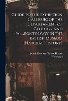 Guide to the Exhibition Galleries of the Departament of Geology and Palaeontology in the British Museum (natural History)