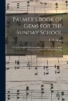 Palmer's Book of Gems for the Sunday School: a New Collection of Favorite Hymns and Tunes for Use in the Services of the Church, the Praise Meeting,