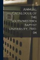 Annual Catalogue of the Southwestern Baptist University, 1903-04