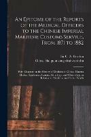 An Epitome of the Reports of the Medical Officers to the Chinese Imperial Maritime Customs Service, From 1871 to 1882 [electronic Resource]: With Chapters on the History of Medicine in China; Materia Medica; Epidemics; Famine; Ethnology; And...