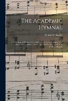 The Academic Hymnal: a Collection of Hymns and Chants With Tunes Harmonized for Men's Voices and in Unison, Specially Designed for Use in College Chapels