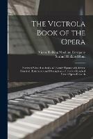 The Victrola Book of the Opera: Stories of One Hundred and Twenty Operas With Seven-hundred Illustrations and Descriptions of Twelve-hundred Victor Opera Records