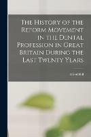 The History of the Reform Movement in the Dental Profession in Great Britain During the Last Twenty Years