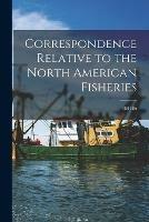 Correspondence Relative to the North American Fisheries [microform]: 1884-86