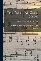 The Festival Glee Book: a Collection of Part Songs, Accompanied and Harmonized Melodies and Glees: Together With the Operatic Cantata of The Haymakers