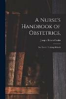 A Nurse's Handbook of Obstetrics,: for Use in Training-schools