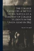 The College Cavaliers. A Sketch of the Service of a Company of College Students in the Union Army in 1862