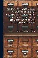 Bibliotheca Americana, 1887. Catalogue of a Valuable Collection of Books and Pamphlets Relating to America. Supplement for 1887