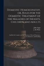 Domestic Homoeopathy, or, Rules for the Domestic Treatment of the Maladies of Infants, Children, and Adults: and for the Conduct and the Treatment During Pregnancy, Confinement, and Suckling