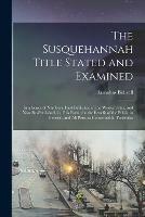 The Susquehannah Title Stated and Examined: in a Series of Numbers, First Published in the Western Star, and Now Re-published, in This Form, for the Benefit of the Public in General, and All Persons Concerned in Particular