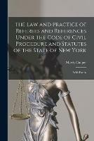 The Law and Practice of Referees and References Under the Code of Civil Procedure and Statutes of the State of New York: With Forms