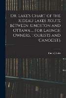 Dr. Lake's Chart of the Rideau Lakes Route Between Kingston and Ottawa ... for Launch Owners, Tourists and Canoeists