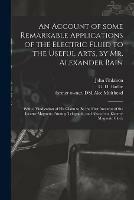 An Account of Some Remarkable Applications of the Electric Fluid to the Useful Arts, by Mr. Alexander Bain: With a Vindication of His Claim to Be the First Inventor of the Electro-magnetic Printing Telegraph, and Also of the Electro-magnetic Clock