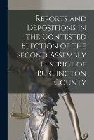 Reports and Depositions in the Contested Election of the Second Assembly District of Burlington County